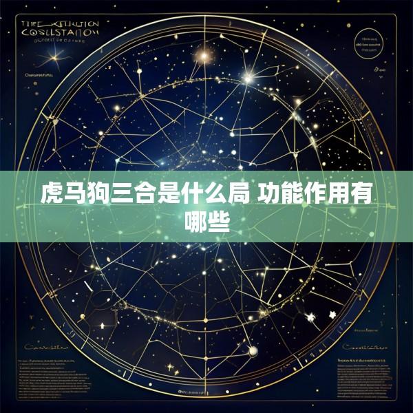 虎马狗三合是什么局 功能作用有哪些