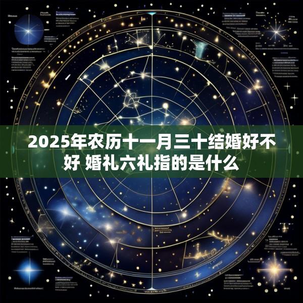2025年农历十一月三十结婚好不好 婚礼六礼指的是什么
