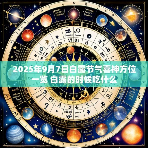 2025年9月7日白露节气喜神方位一览 白露的时候吃什么
