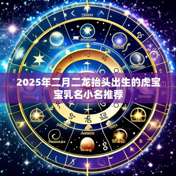 2025年二月二龙抬头出生的虎宝宝乳名小名推荐