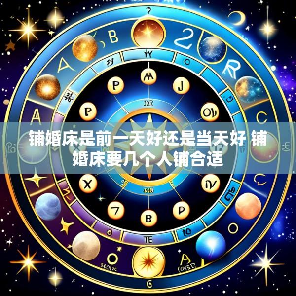 铺婚床是前一天好还是当天好 铺婚床要几个人铺合适