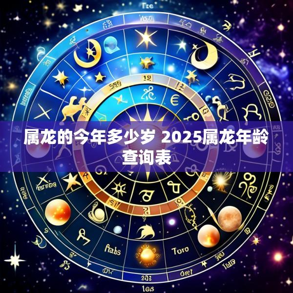 属龙的今年多少岁 2025属龙年龄查询表