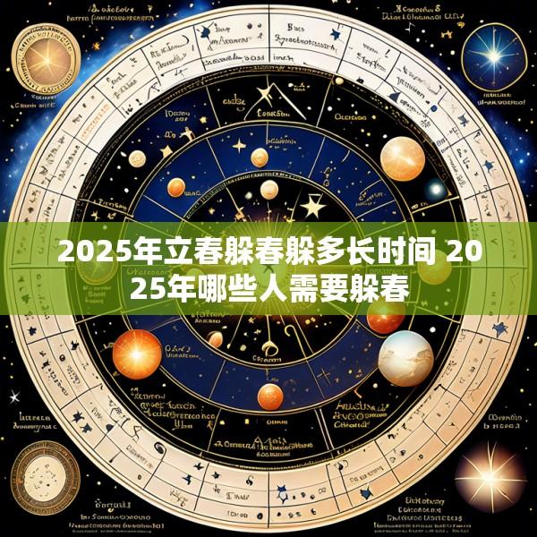 2025年立春躲春躲多长时间 2025年哪些人需要躲春