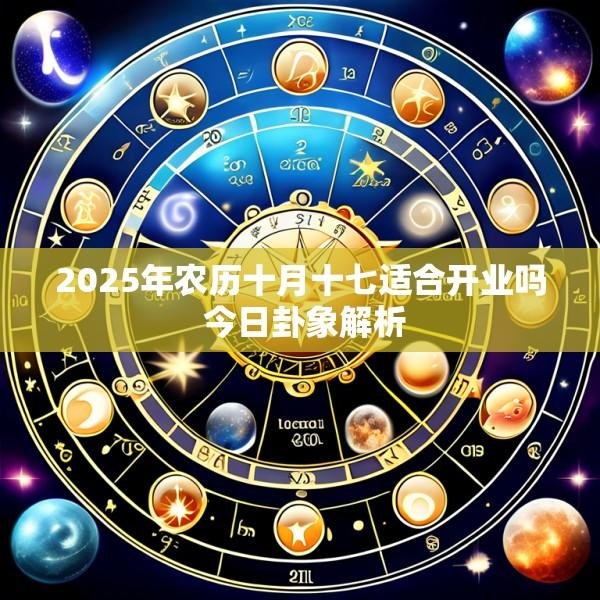 2025年农历十月十七适合开业吗 今日卦象解析