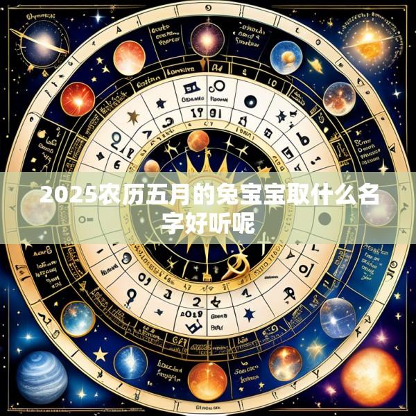 2025农历五月的兔宝宝取什么名字好听呢