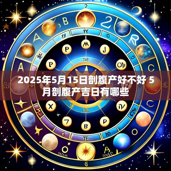 2025年5月15日剖腹产好不好 5月剖腹产吉日有哪些