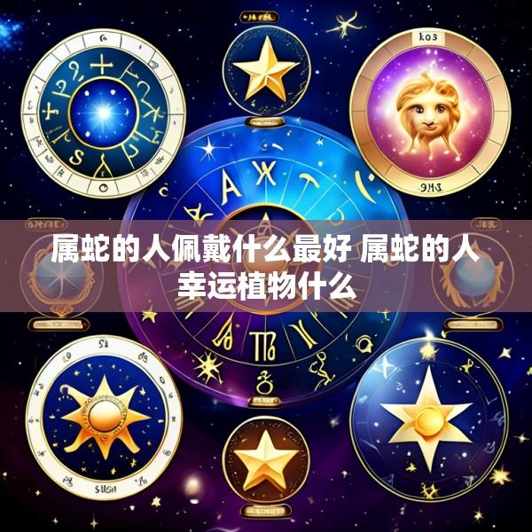 属蛇的人佩戴什么最好 属蛇的人幸运植物什么