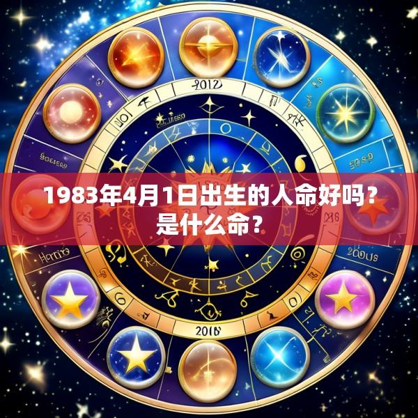1983年4月1日出生的人命好吗？是什么命？