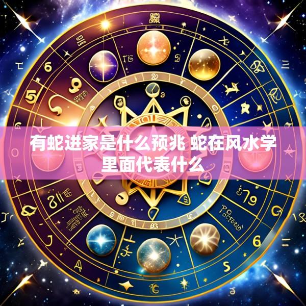 有蛇进家是什么预兆 蛇在风水学里面代表什么