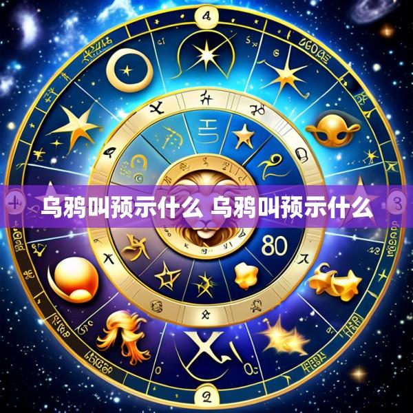 乌鸦叫预示什么 乌鸦叫预示什么