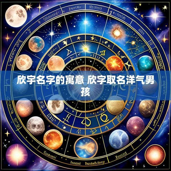 欣宇名字的寓意 欣字取名洋气男孩