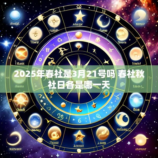 2025年春社是3月21号吗 春社秋社日各是哪一天