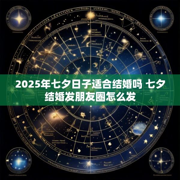 2025年七夕日子适合结婚吗 七夕结婚发朋友圈怎么发