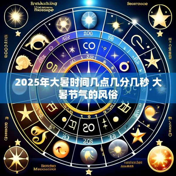 2025年大暑时间几点几分几秒 大暑节气的风俗