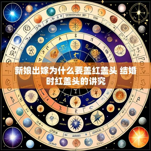 新娘出嫁为什么要盖红盖头 结婚时红盖头的讲究