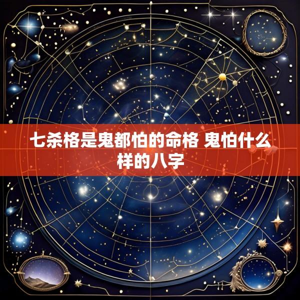 七杀格是鬼都怕的命格 鬼怕什么样的八字