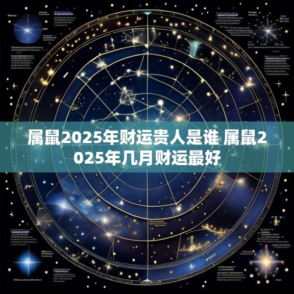 属鼠2025年财运贵人是谁 属鼠2025年几月财运最好