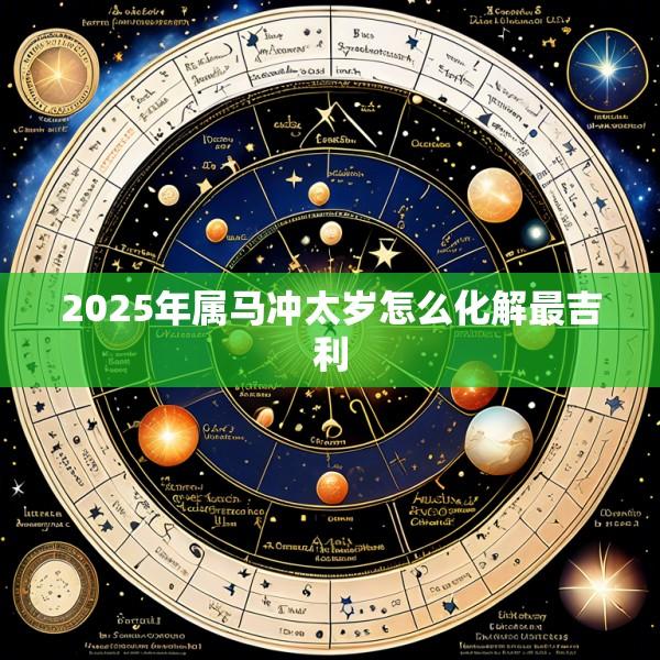 2025年属马冲太岁怎么化解最吉利