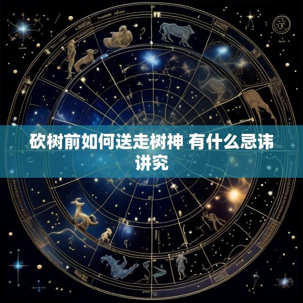 砍树前如何送走树神 有什么忌讳讲究