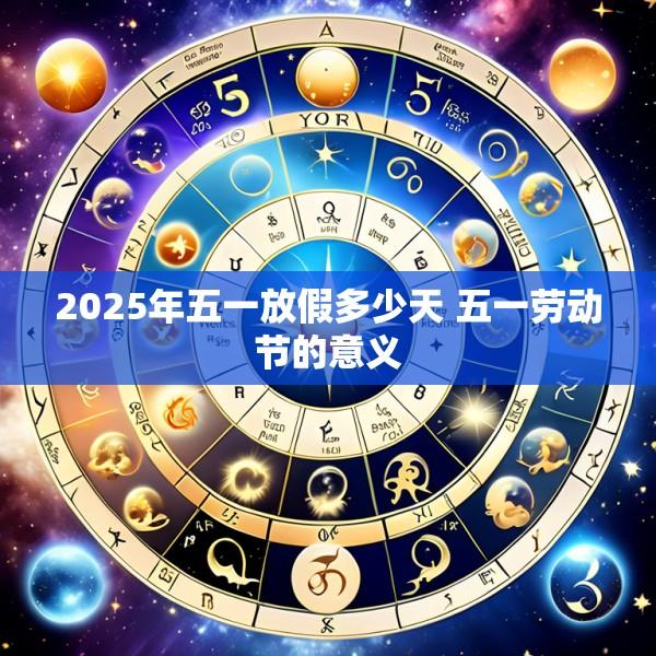2025年五一放假多少天 五一劳动节的意义