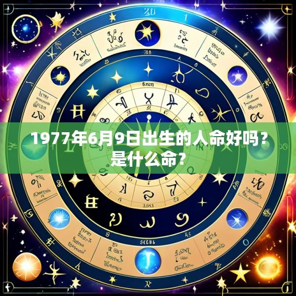 1977年6月9日出生的人命好吗？是什么命？