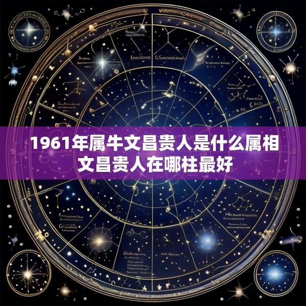 1961年属牛文昌贵人是什么属相 文昌贵人在哪柱最好