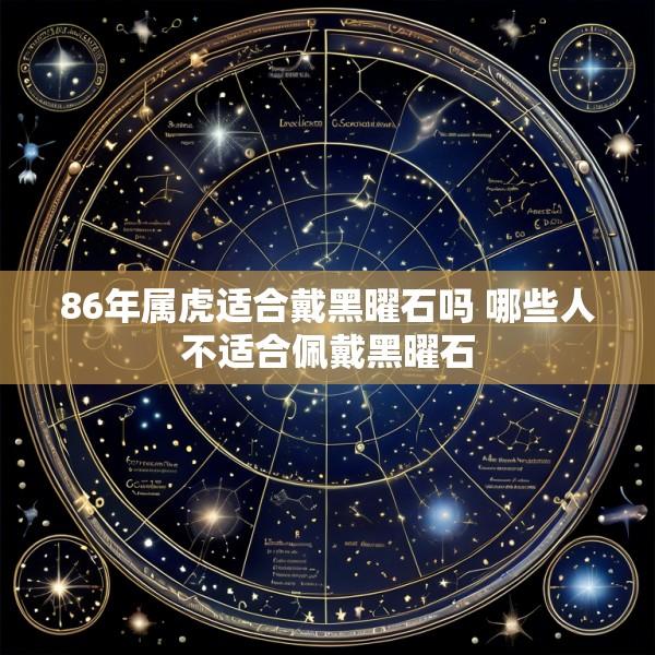 86年属虎适合戴黑曜石吗 哪些人不适合佩戴黑曜石