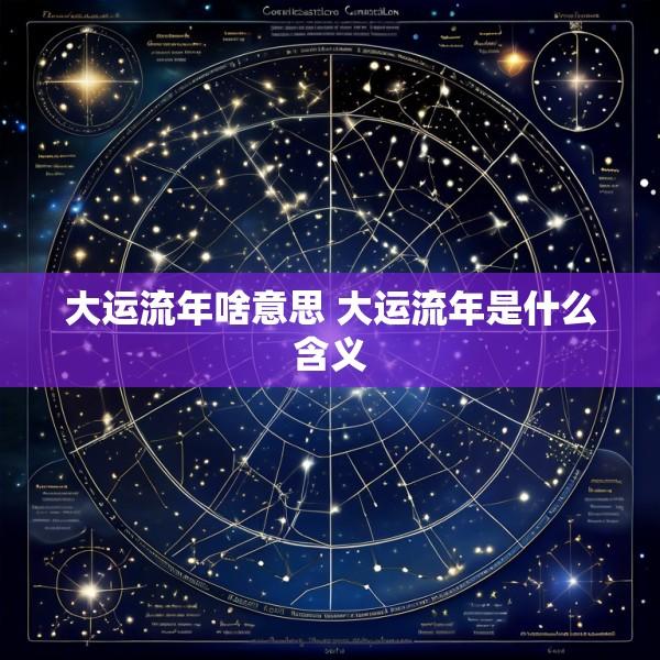 大运流年啥意思 大运流年是什么含义