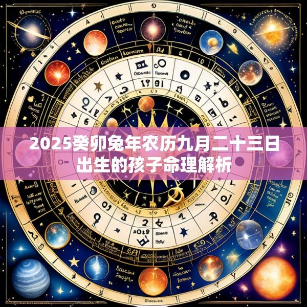 2025癸卯兔年农历九月二十三日出生的孩子命理解析