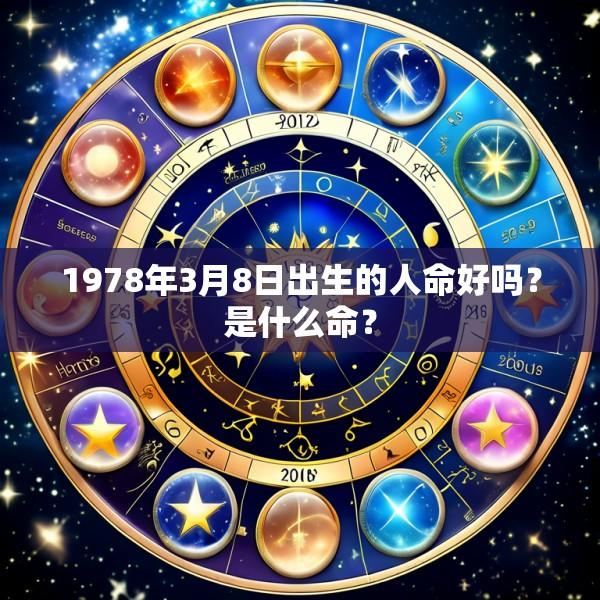 1978年3月8日出生的人命好吗？是什么命？