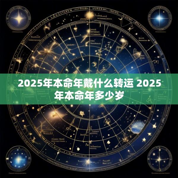 2025年本命年戴什么转运 2025年本命年多少岁