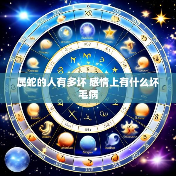 属蛇的人有多坏 感情上有什么坏毛病