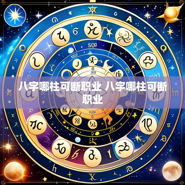 八字哪柱可断职业 八字哪柱可断职业
