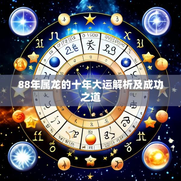 88年属龙的十年大运解析及成功之道
