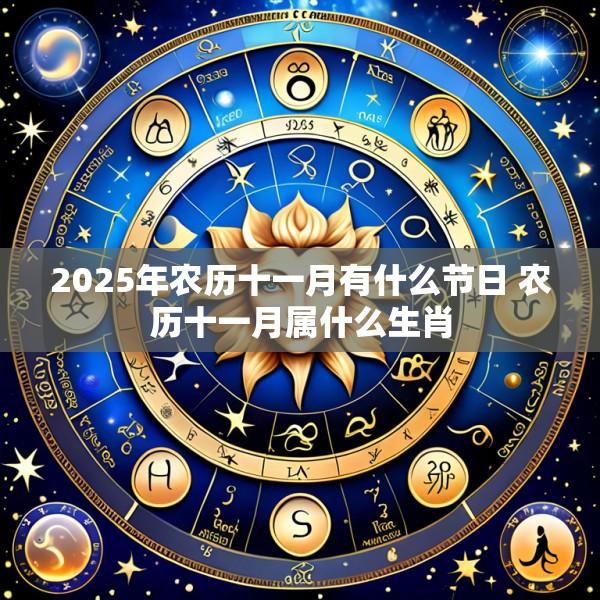2025年农历十一月有什么节日 农历十一月属什么生肖
