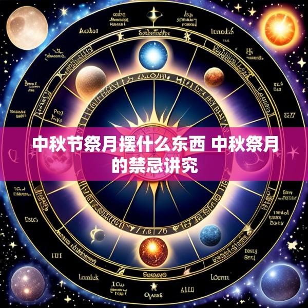 中秋节祭月摆什么东西 中秋祭月的禁忌讲究