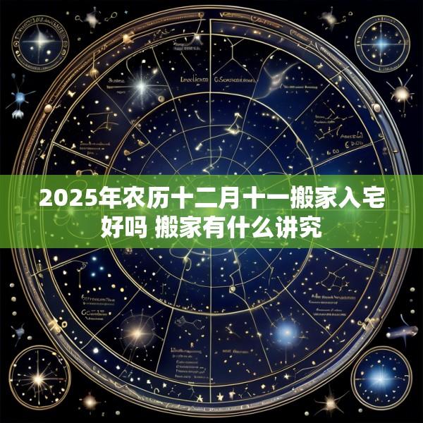 2025年农历十二月十一搬家入宅好吗 搬家有什么讲究