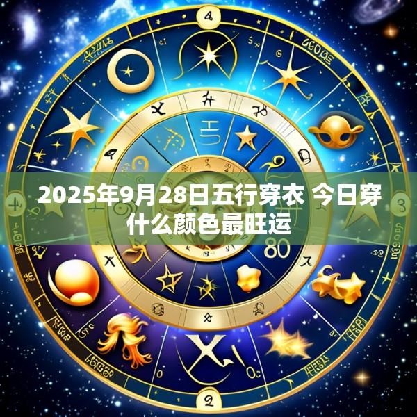 2025年9月28日五行穿衣 今日穿什么颜色最旺运