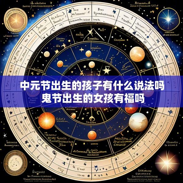 中元节出生的孩子有什么说法吗 鬼节出生的女孩有福吗