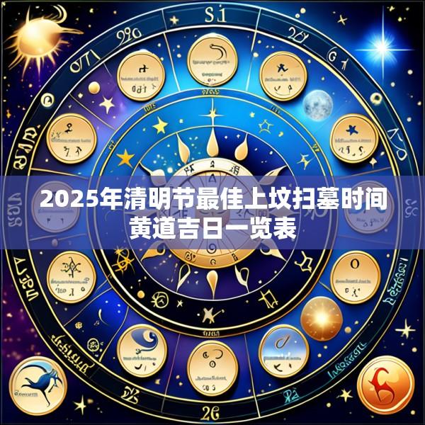 2025年清明节最佳上坟扫墓时间黄道吉日一览表