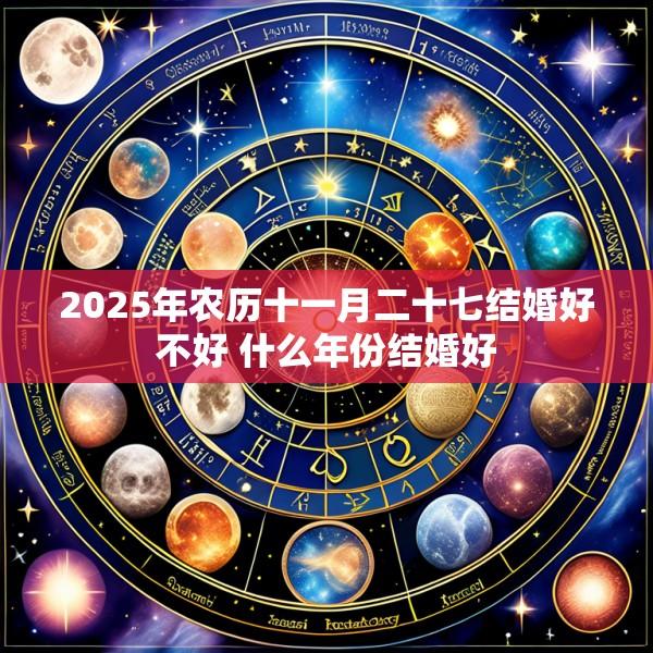 2025年农历十一月二十七结婚好不好 什么年份结婚好