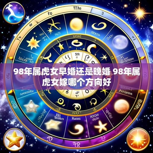 98年属虎女早婚还是晚婚 98年属虎女嫁哪个方向好