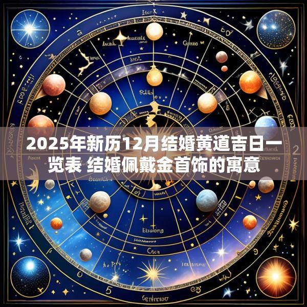 2025年新历12月结婚黄道吉日一览表 结婚佩戴金首饰的寓意