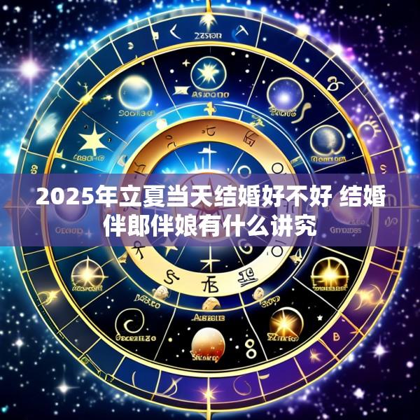 2025年立夏当天结婚好不好 结婚伴郎伴娘有什么讲究