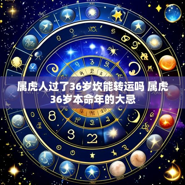 属虎人过了36岁坎能转运吗 属虎36岁本命年的大忌