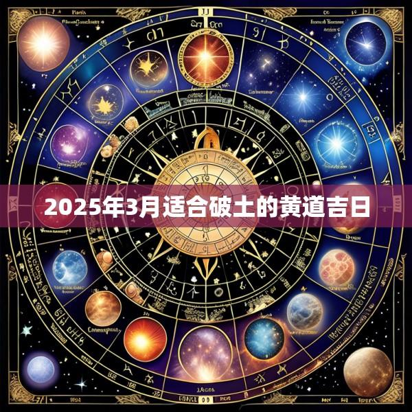 2025年3月适合破土的黄道吉日