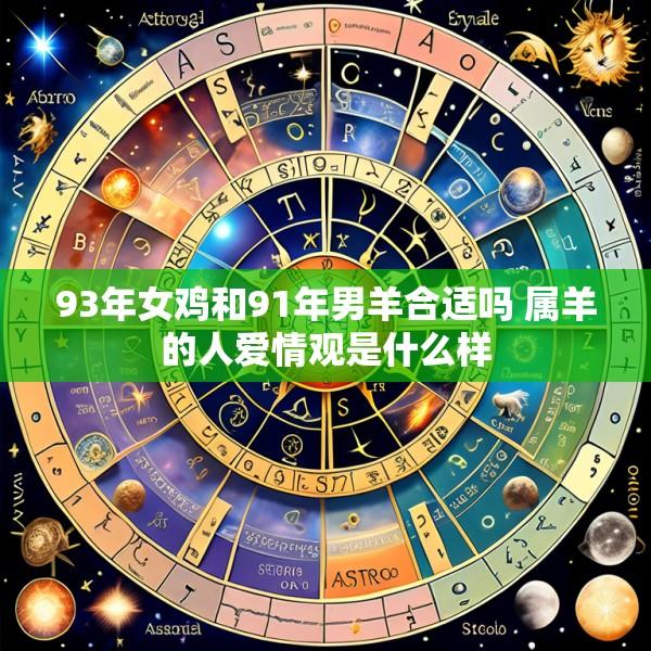 93年女鸡和91年男羊合适吗 属羊的人爱情观是什么样