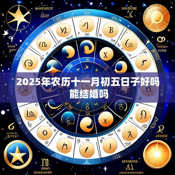 2025年农历十一月初五日子好吗 能结婚吗