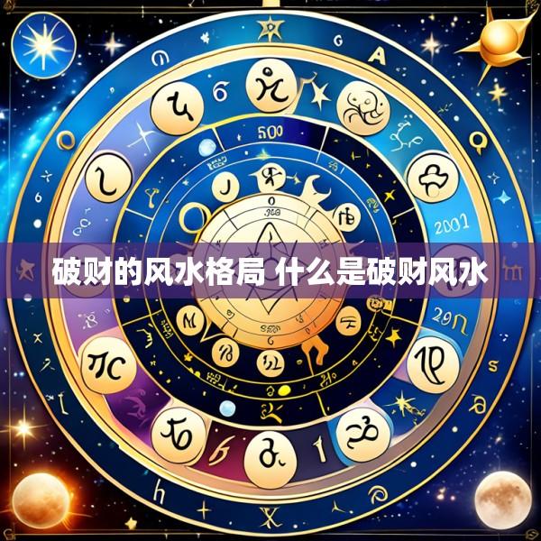 破财的风水格局 什么是破财风水