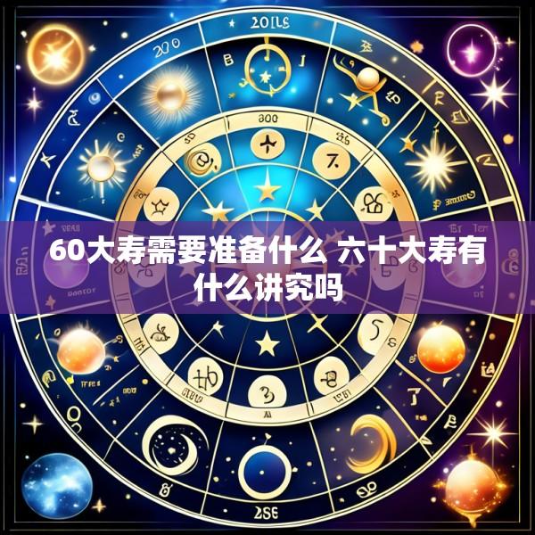 60大寿需要准备什么 六十大寿有什么讲究吗